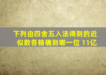 下列由四舍五入法得到的近似数各精确到哪一位 11亿